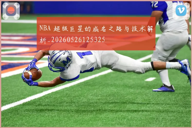 NBA 超级巨星的成名之路与技术解析_20260526125325