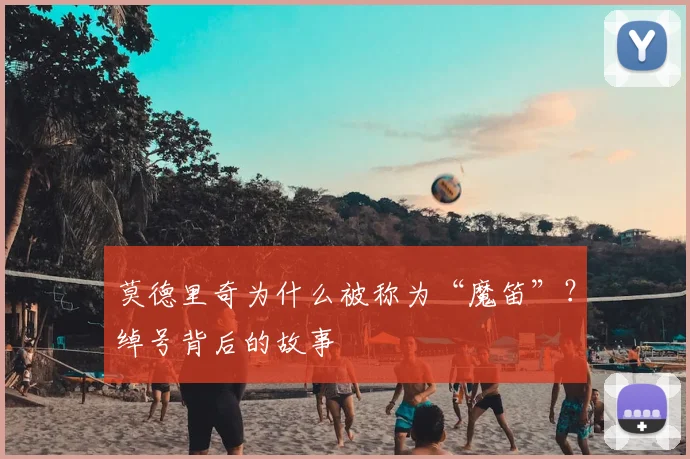 莫德里奇为什么被称为“魔笛”?绰号背后的故事