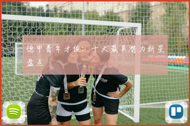 德甲青年才俊：十大最具潜力新星盘点