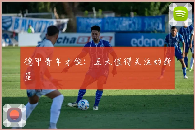 德甲青年才俊:五大值得关注的新星