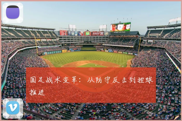 国足战术变革:从防守反击到控球推进