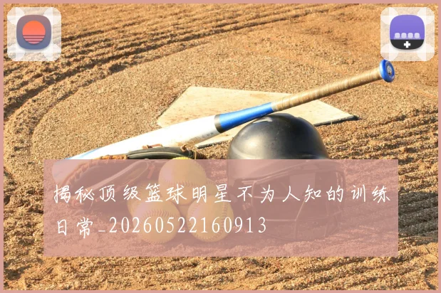 揭秘顶级篮球明星不为人知的训练日常_20260522160913