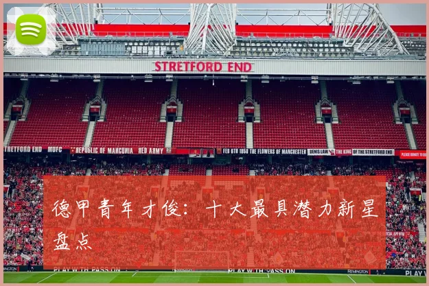 德甲青年才俊：十大最具潜力新星盘点