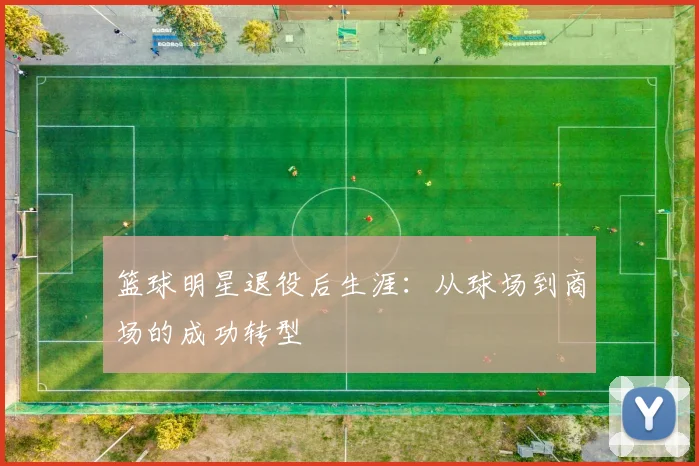 篮球明星退役后生涯：从球场到商场的成功转型