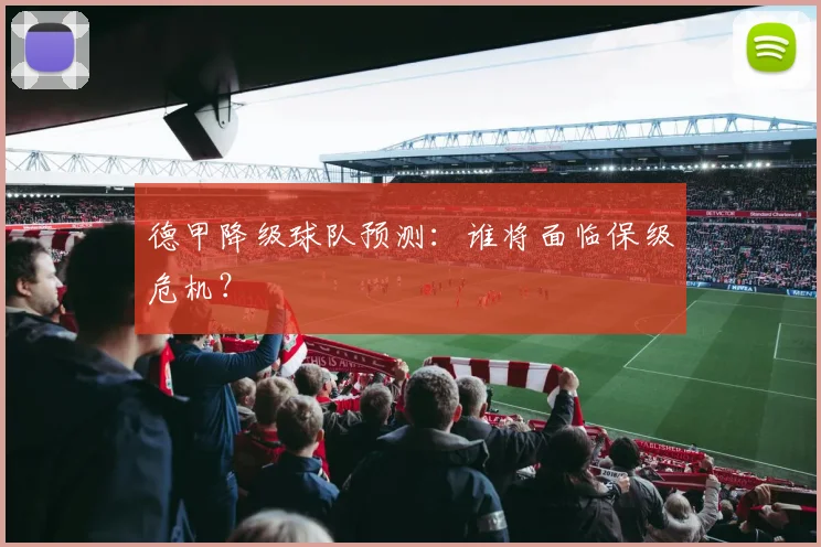 德甲降级球队预测:谁将面临保级危机?