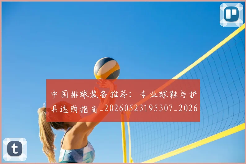 中国排球装备推荐:专业球鞋与护具选购指南_20260523195307_20260608142332
